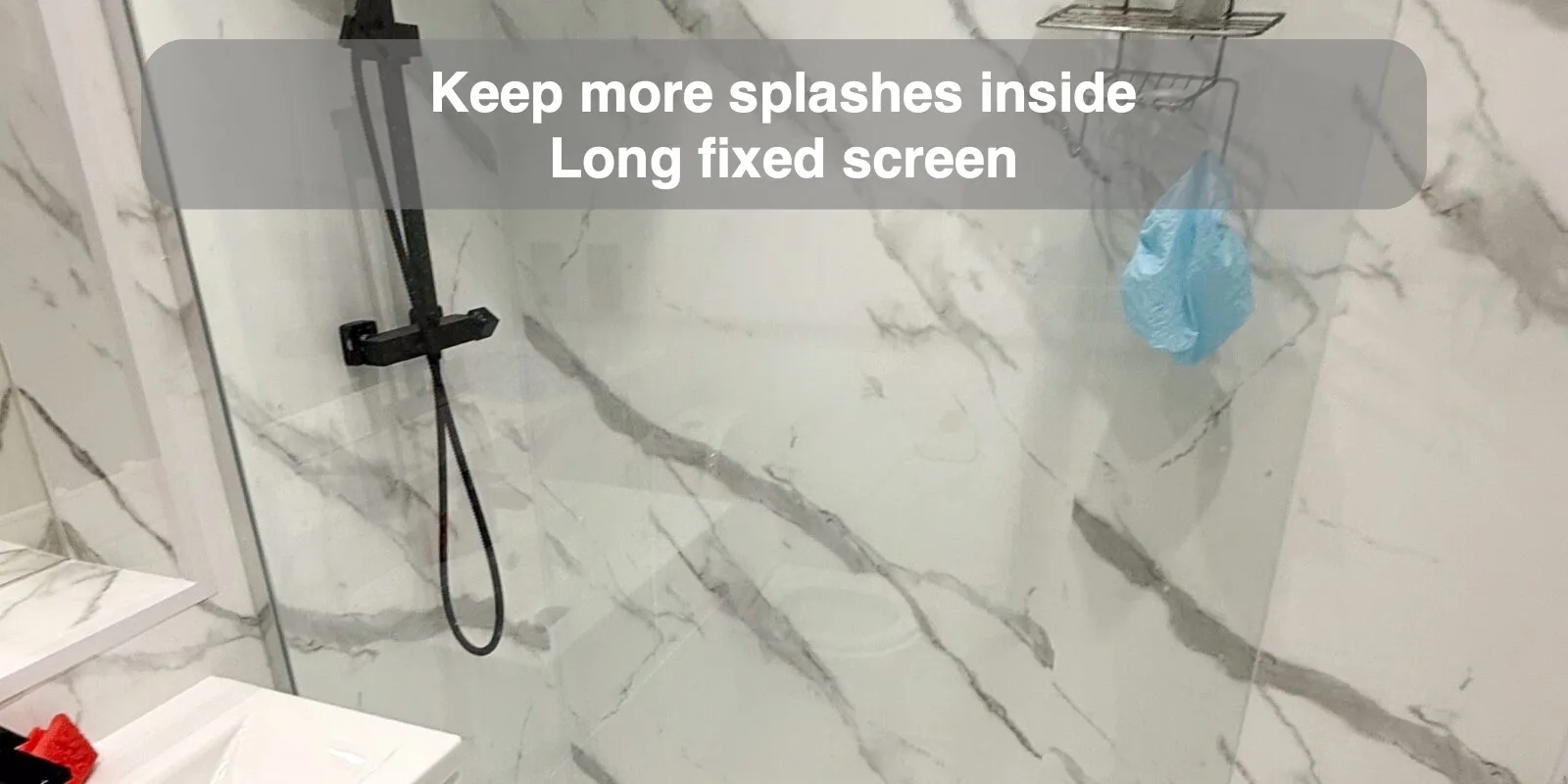 Keep more splashes inside — Long fixed screen
