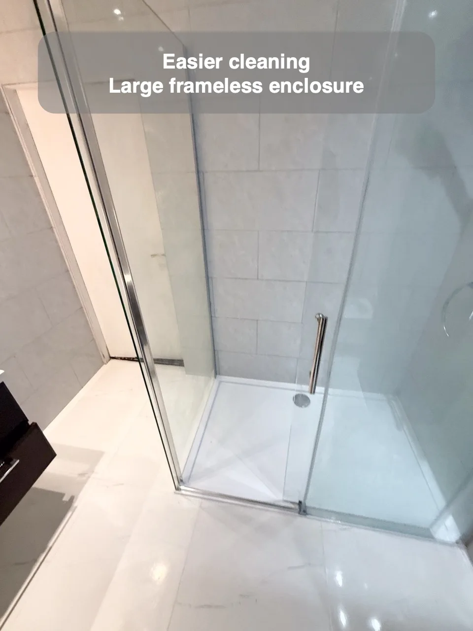 Easier cleaning — Large frameless enclosure